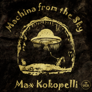 Stylized yellow artwork on dark background of UFO beaming light to flute player. Includes "Machina from the Sky," "Max Kokopelli," and UCS logo.